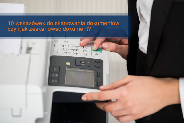 10 wskazówek do skanowania dokumentów, czyli jak zeskanować dokument? - Zdjęcie główne