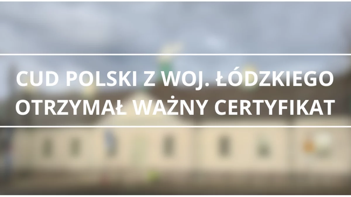 Cud Polski z woj. łódzkiego otrzymał istotny certyfikat. Kolejny krok w stronę nowych możliwości
