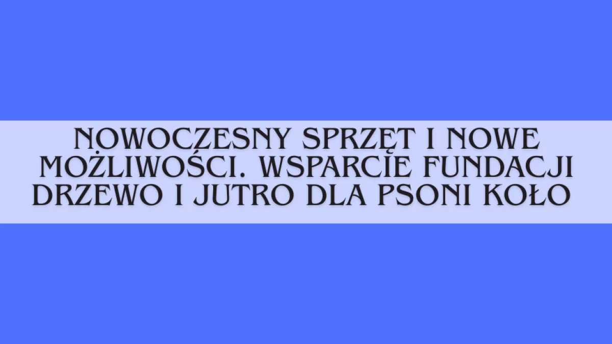 Nowoczesny sprzęt i nowe możliwości. Wsparcie Fundacji Drzewo i Jutro dla PSONI Koło - Zdjęcie główne