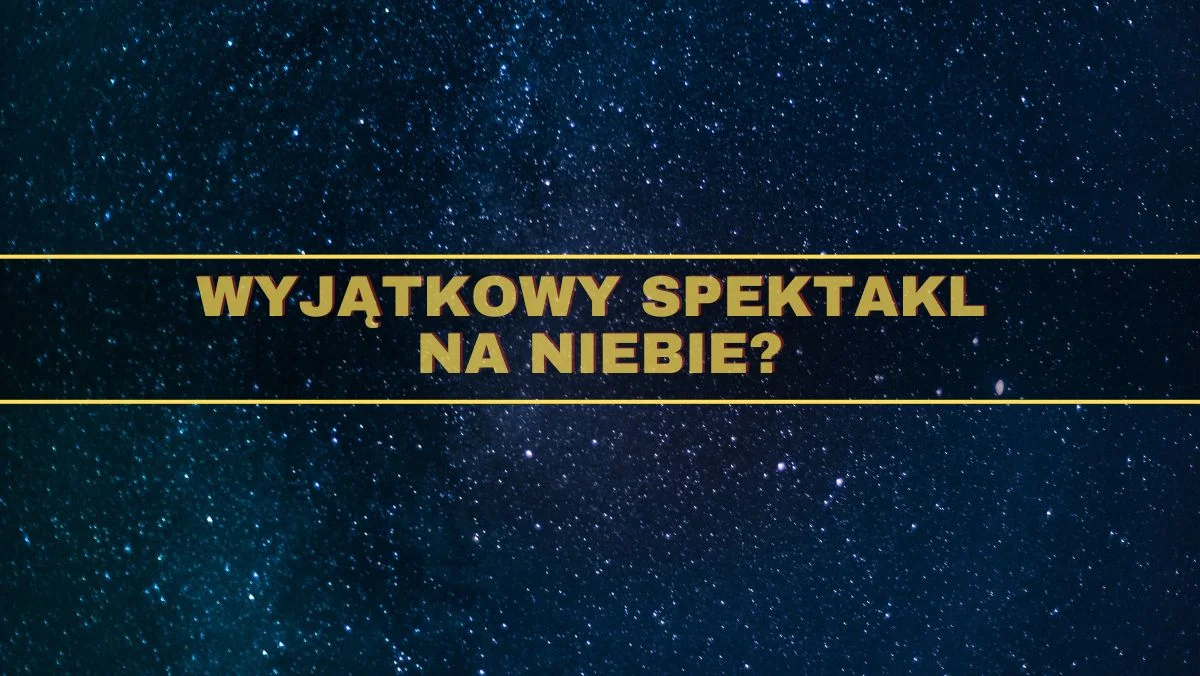 Tego dnia spójrz w górę. Naukowcy: Możliwe niesamowite zjawiska na niebie - Zdjęcie główne