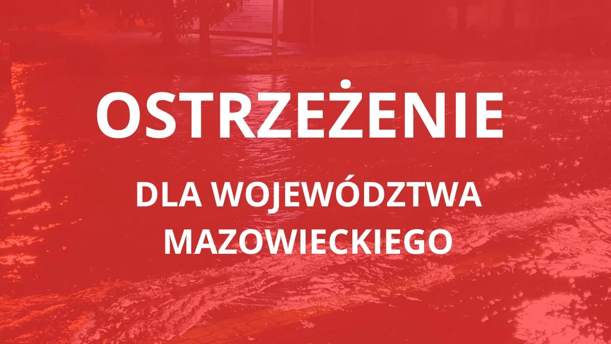 Ostrzeżenie dla całego województwa mazowieckiego. Miejscami może być niebezpiecznie, sytuacja jest dynamiczna