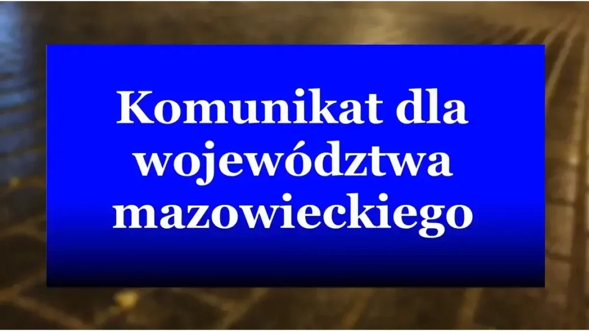 Komunikat dla mieszkańców województwa mazowieckiego. Zacznie się niedługo i potrwa kilka dni!