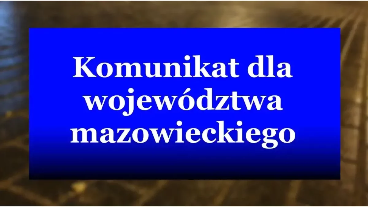 Komunikat dla mieszkańców województwa mazowieckiego. Zacznie się wkrótce, potrwa kilka dni!