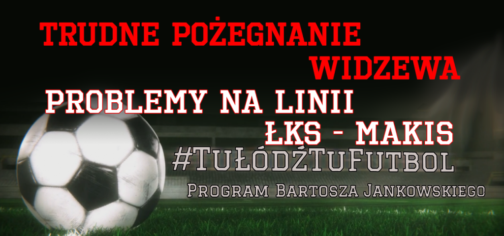 TRUDNE POŻEGNANIE WIDZEWA, PROBLEMY NA LINII ŁKS - MAKIS | #TuŁódźTuFutbol - Zdjęcie główne