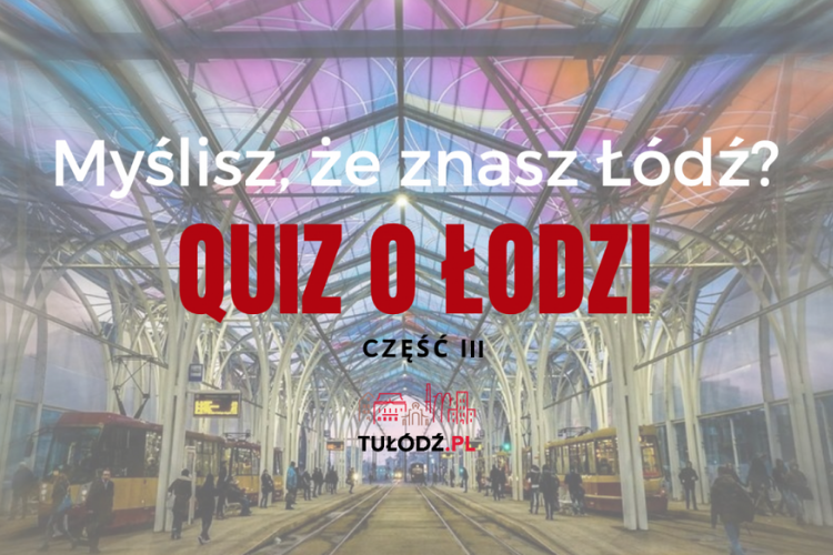 Myślisz, że znasz Łódź? QUIZ O ŁODZI [CZĘŚĆ III] - Zdjęcie główne